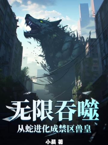 无限吞噬:从蛇进化成禁区兽皇男主几个女人
